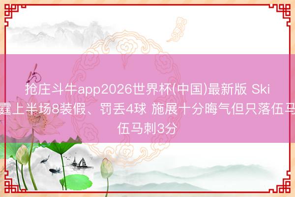 抢庄斗牛app2026世界杯(中国)最新版 Skip：雷霆上半场8装假、罚丢4球 施展十分晦气但只落伍马刺3分
