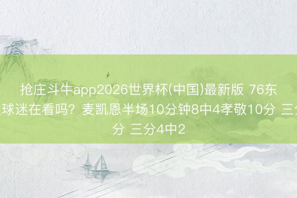 抢庄斗牛app2026世界杯(中国)最新版 76东说念主球迷在看吗？麦凯恩半场10分钟8中4孝敬10分 三分4中2