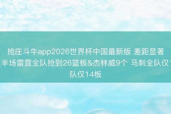 抢庄斗牛app2026世界杯中国最新版 差距显著！上半场雷霆全队抢到26篮板&杰林威9个 马刺全队仅14板
