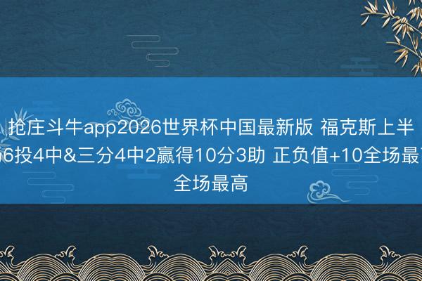 抢庄斗牛app2026世界杯中国最新版 福克斯上半场6投4中&三分4中2赢得10分3助 正负值+10全场最高