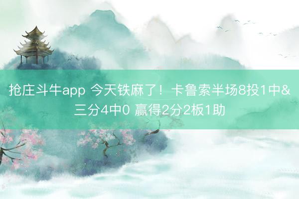 抢庄斗牛app 今天铁麻了!卡鲁索半场8投1中&三分4中0 赢得2分2板1助