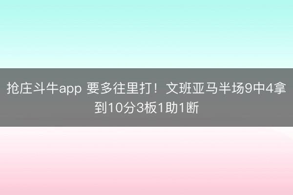 抢庄斗牛app 要多往里打!文班亚马半场9中4拿到10分3板1助1断