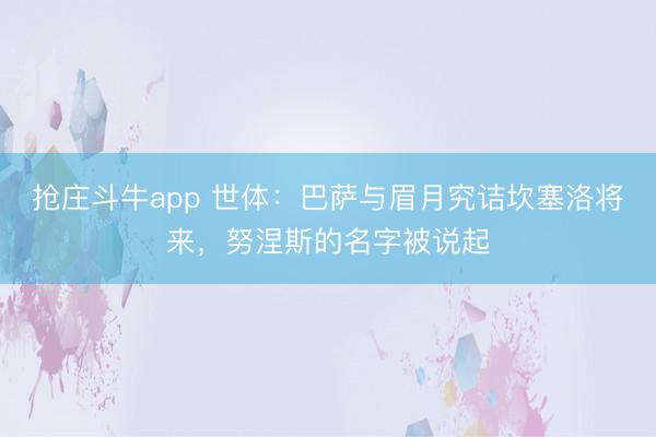 抢庄斗牛app 世体：巴萨与眉月究诘坎塞洛将来，努涅斯的名字被说起
