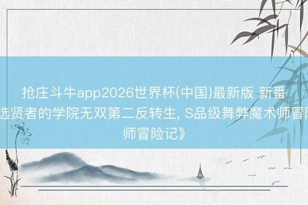 抢庄斗牛app2026世界杯(中国)最新版 新番《落选贤者的学院无双第二反转生， S品级舞弊魔术师冒险记》