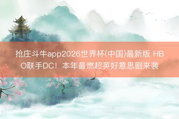 抢庄斗牛app2026世界杯(中国)最新版 HBO联手DC！本年最燃超英好意思剧来袭