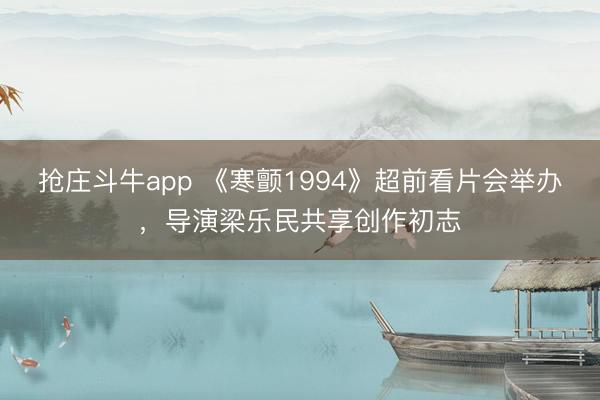 抢庄斗牛app 《寒颤1994》超前看片会举办，导演梁乐民共享创作初志