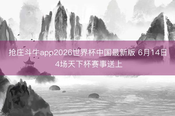 抢庄斗牛app2026世界杯中国最新版 6月14日 4场天下杯赛事送上