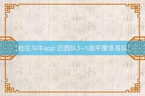 抢庄斗牛app 巴西队1-1战平摩洛哥队