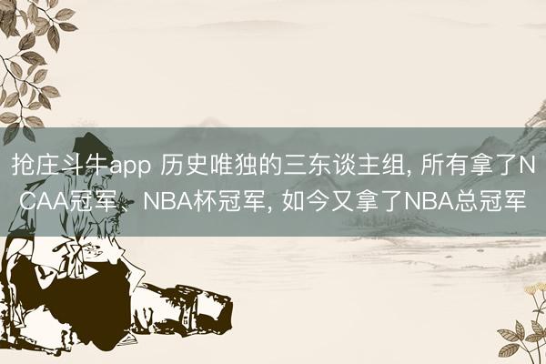 抢庄斗牛app 历史唯独的三东谈主组， 所有拿了NCAA冠军、NBA杯冠军， 如今又拿了NBA总冠军