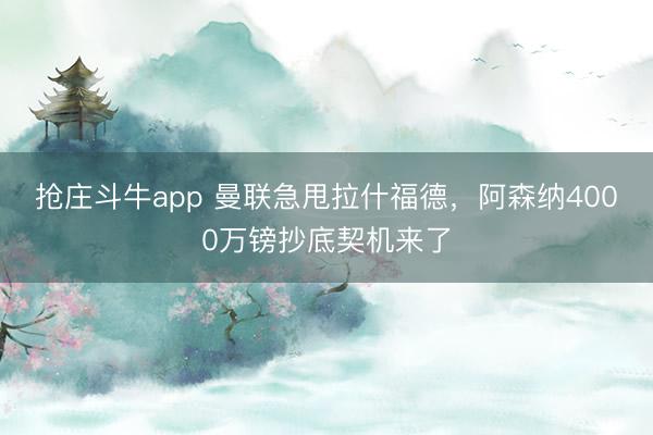 抢庄斗牛app 曼联急甩拉什福德,阿森纳4000万镑抄底契机来了