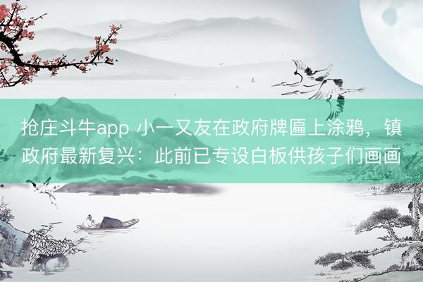 抢庄斗牛app 小一又友在政府牌匾上涂鸦，镇政府最新复兴：此前已专设白板供孩子们画画