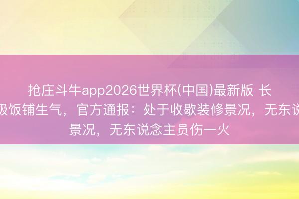 抢庄斗牛app2026世界杯(中国)最新版 长春一老牌五星级饭铺生气,官方通报:处于收歇装修景况,无东说念主员伤一火