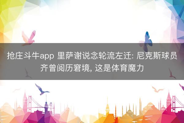 抢庄斗牛app 里萨谢说念轮流左迁: 尼克斯球员齐曾阅历窘境， 这是体育魔力