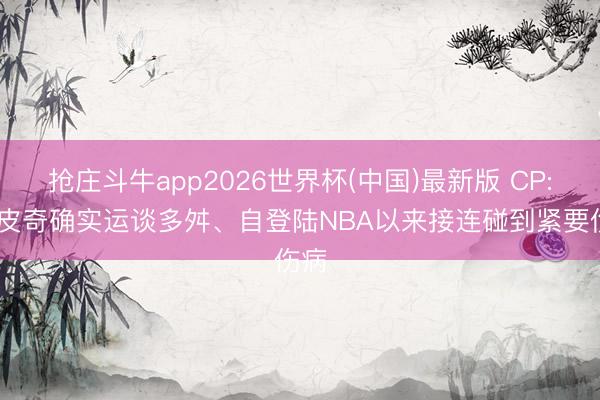抢庄斗牛app2026世界杯(中国)最新版 CP: 托皮奇确实运谈多舛、自登陆NBA以来接连碰到紧要伤病
